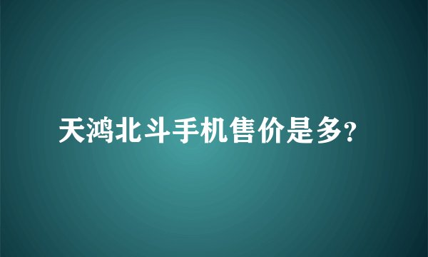 天鸿北斗手机售价是多？