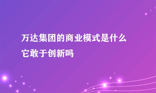 万达集团的商业模式是什么 它敢于创新吗