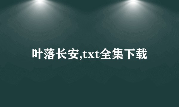 叶落长安,txt全集下载