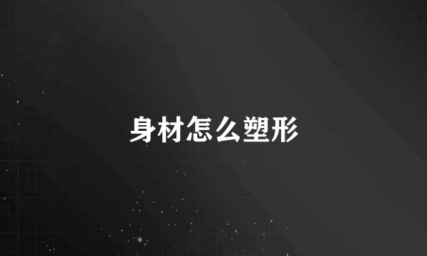 身材怎么塑形