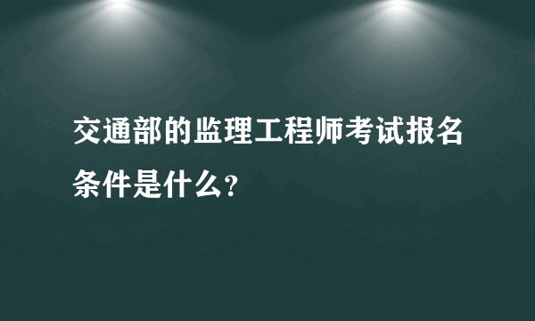 交通部的监理工程师考试报名条件是什么？