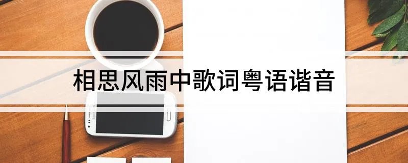 相思风雨中歌词粤语谐音 相思风雨中歌词及粤语谐音简单介绍