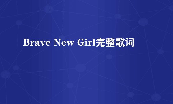Brave New Girl完整歌词