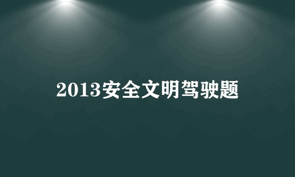 2013安全文明驾驶题
