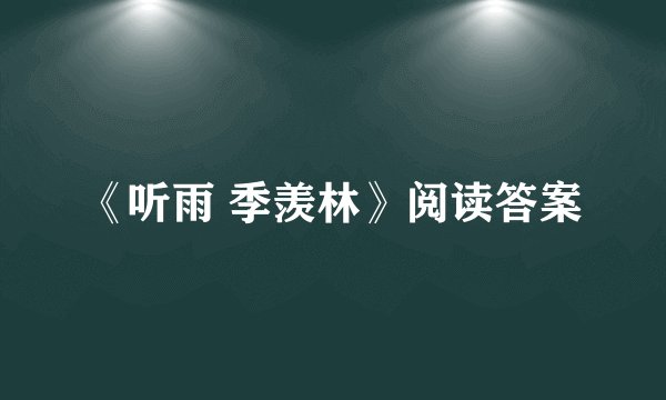 《听雨 季羡林》阅读答案