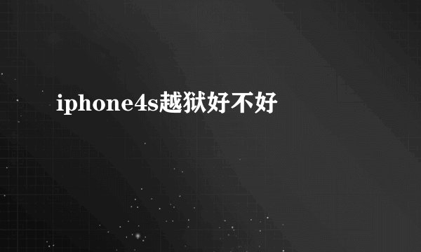 iphone4s越狱好不好