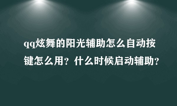 qq炫舞的阳光辅助怎么自动按键怎么用？什么时候启动辅助？