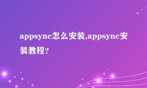 appsync怎么安装,appsync安装教程？