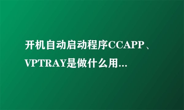 开机自动启动程序CCAPP、VPTRAY是做什么用的，可以取消不？