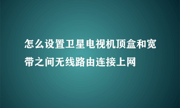 怎么设置卫星电视机顶盒和宽带之间无线路由连接上网