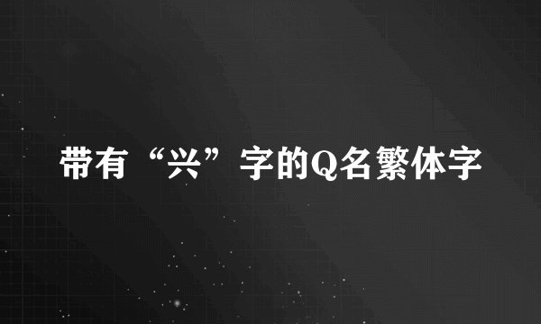 带有“兴”字的Q名繁体字