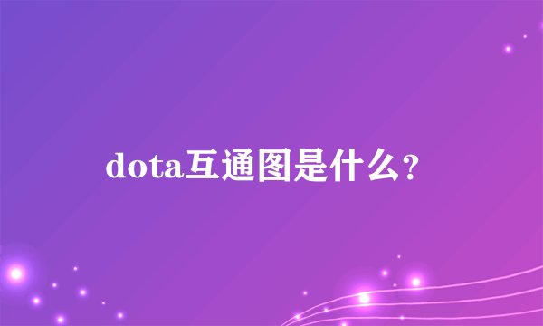 dota互通图是什么？