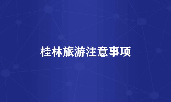 桂林旅游注意事项