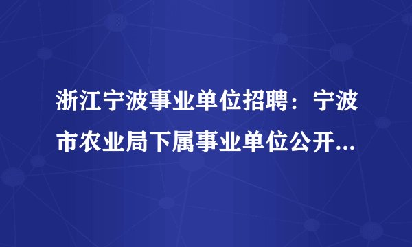 浙江宁波事业单位招聘：宁波市农业局下属事业单位公开招聘工作人员1名公告