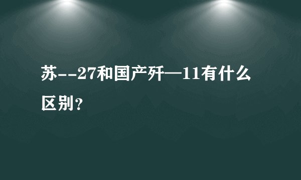 苏--27和国产歼—11有什么区别？
