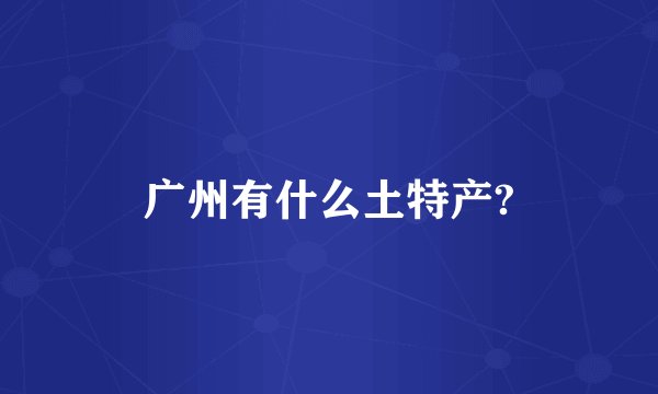 广州有什么土特产?