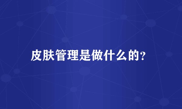 皮肤管理是做什么的？