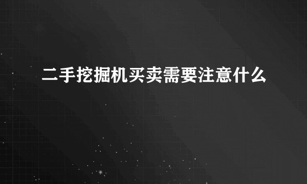 二手挖掘机买卖需要注意什么