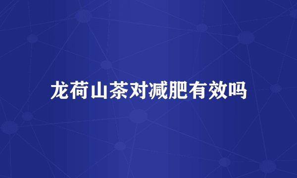 龙荷山茶对减肥有效吗
