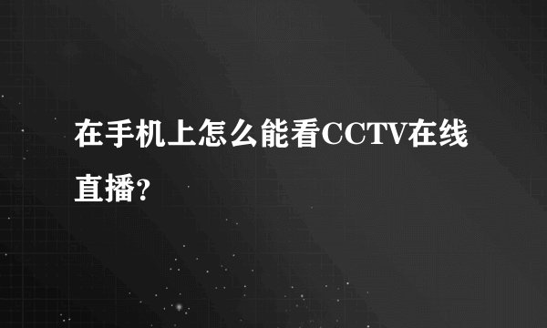 在手机上怎么能看CCTV在线直播？