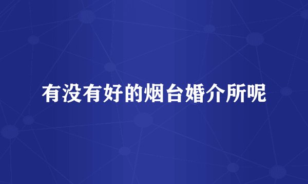 有没有好的烟台婚介所呢