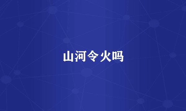 山河令火吗