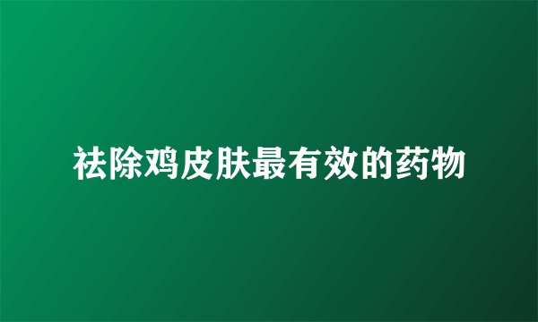 祛除鸡皮肤最有效的药物