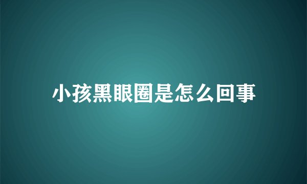 小孩黑眼圈是怎么回事