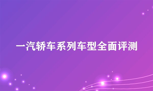 一汽轿车系列车型全面评测