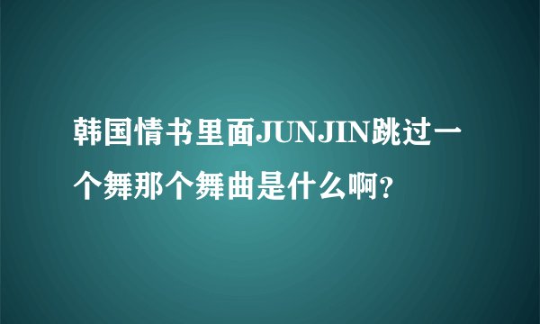 韩国情书里面JUNJIN跳过一个舞那个舞曲是什么啊？