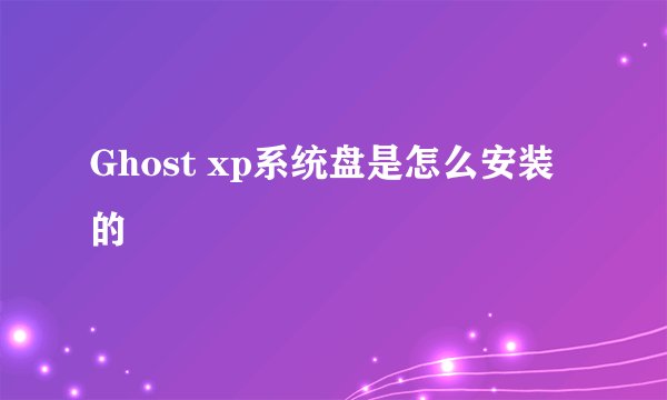Ghost xp系统盘是怎么安装的