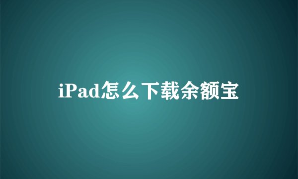 iPad怎么下载余额宝