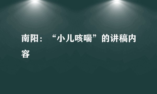 南阳：“小儿咳喘”的讲稿内容