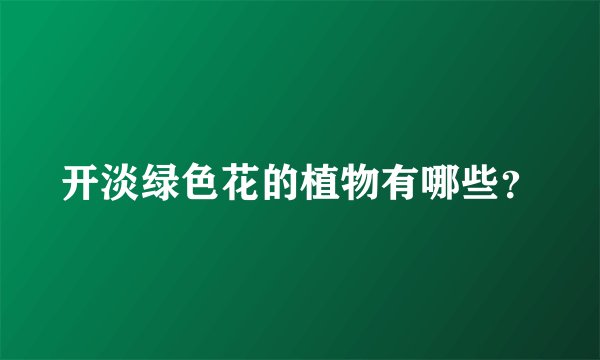 开淡绿色花的植物有哪些？