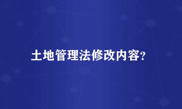 土地管理法修改内容？