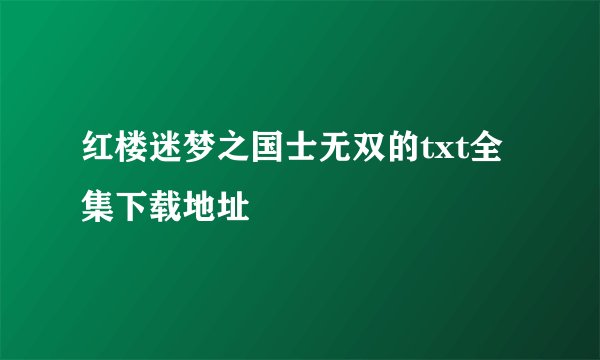 红楼迷梦之国士无双的txt全集下载地址