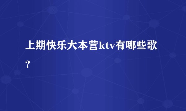 上期快乐大本营ktv有哪些歌？