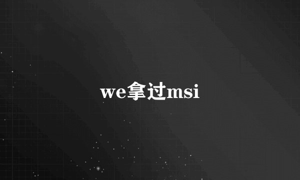 we拿过msi