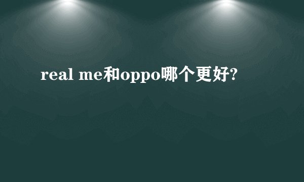 real me和oppo哪个更好?