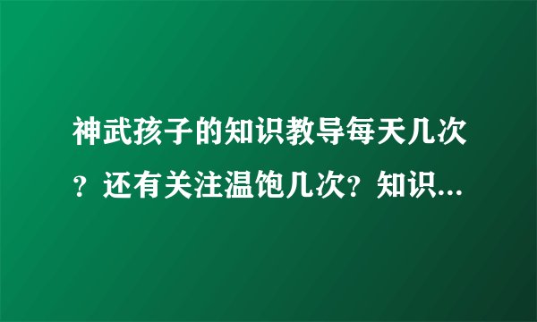 神武孩子的知识教导每天几次？还有关注温饱几次？知识教导都一样？我火云方寸孩子