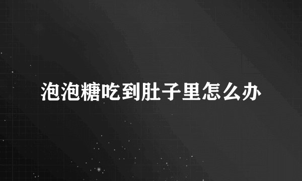 泡泡糖吃到肚子里怎么办