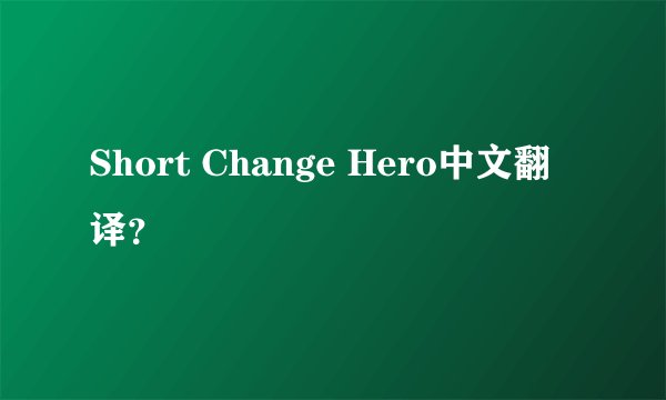 Short Change Hero中文翻译？