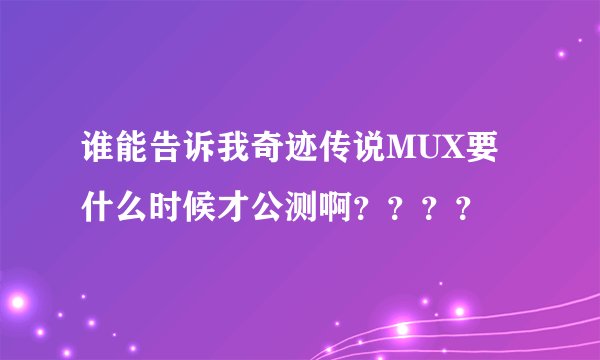 谁能告诉我奇迹传说MUX要什么时候才公测啊？？？？
