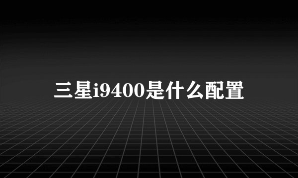 三星i9400是什么配置