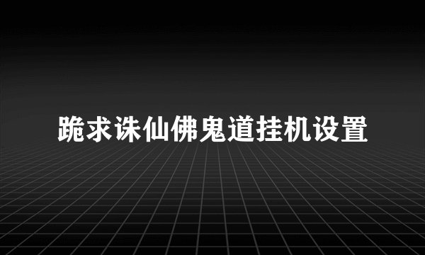 跪求诛仙佛鬼道挂机设置
