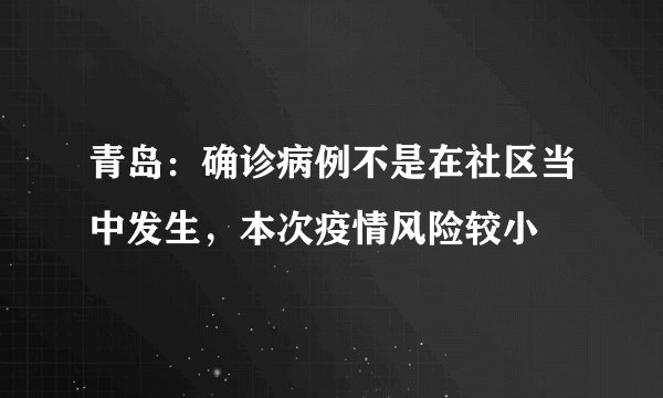青岛：确诊病例不是在社区当中发生，本次疫情风险较小