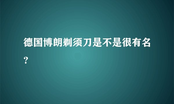 德国博朗剃须刀是不是很有名？
