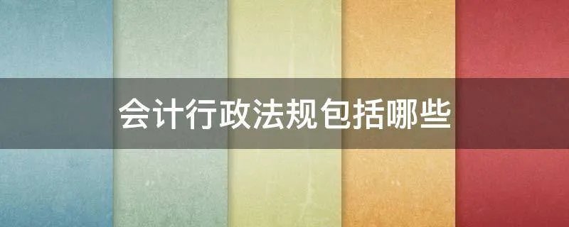 会计行政法规包括哪些