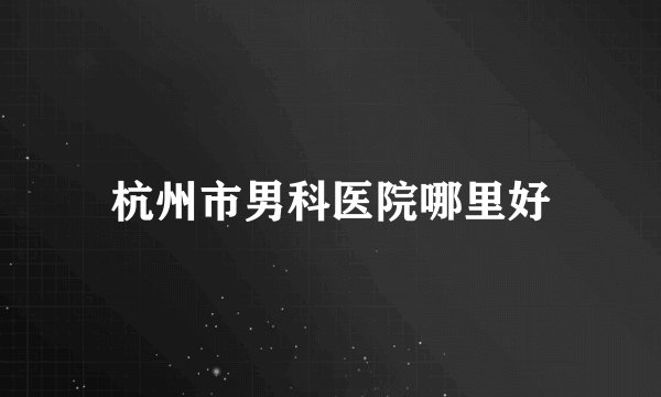 杭州市男科医院哪里好