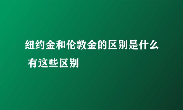 纽约金和伦敦金的区别是什么 有这些区别